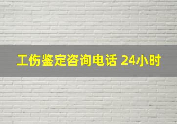 工伤鉴定咨询电话 24小时